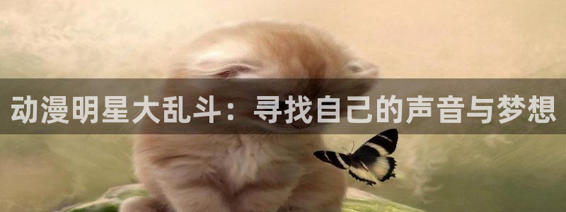 动漫天堂.：动漫明星大乱斗：寻找自己的声音与梦想