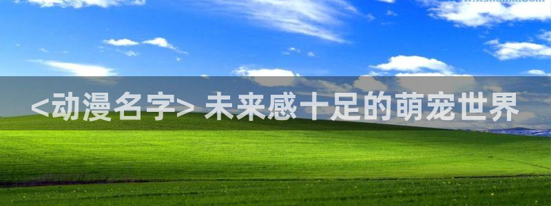 cos动漫天堂官网下载：<动漫名字> 未来感十足的萌宠世界
