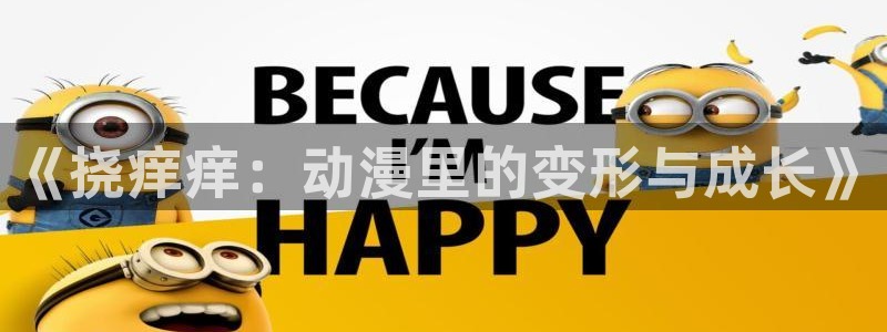 动漫天堂电影：《挠痒痒：动漫里的变形与成长》