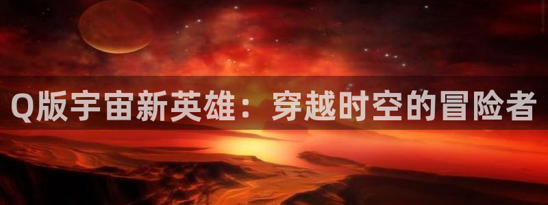 樱花动漫天堂：Q版宇宙新英雄：穿越时空的冒险者