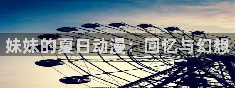 动漫天堂官方正版下载：妹妹的夏日动漫：回忆与幻想