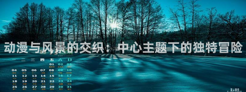 动漫天堂免费版：动漫与风景的交织：中心主题下的独特冒险
