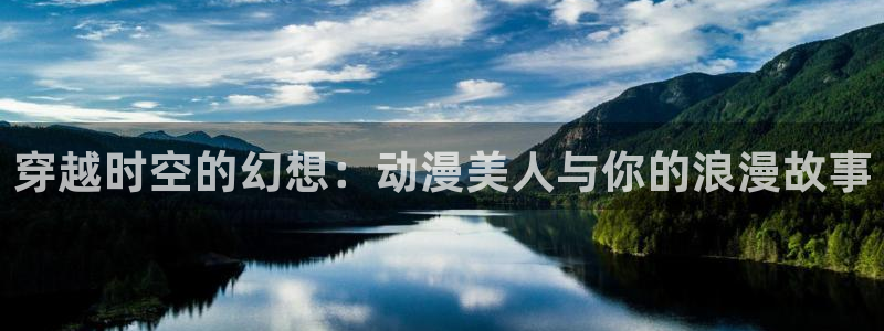 亚洲成人动漫天堂：穿越时空的幻想：动漫美人与你的浪漫故事