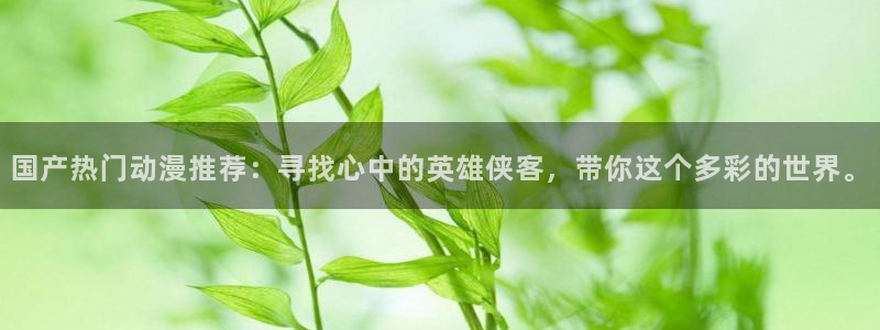 亚洲动漫天堂在线：国产热门动漫推荐：寻找心中的英雄侠客，带你这个多彩的世界。