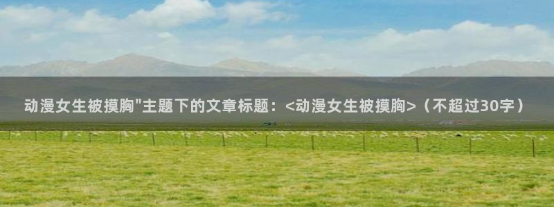秋叶原动漫天堂：动漫女生被摸胸\