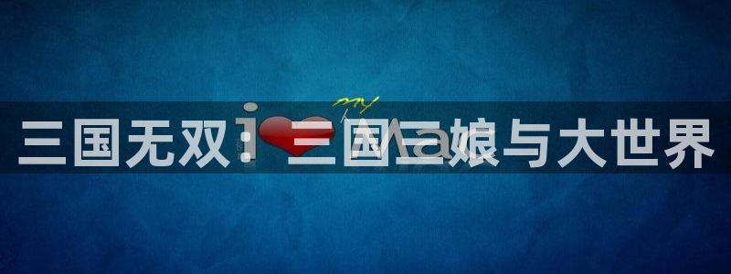 动漫天堂之吻：三国无双：三国三娘与大世界