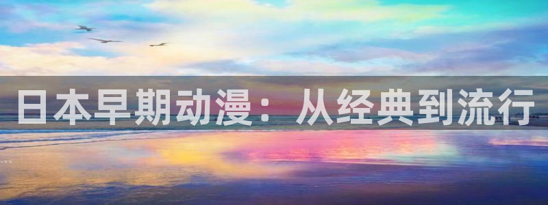 樱花动漫天堂：日本早期动漫：从经典到流行