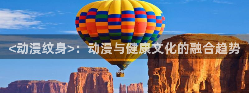 动漫天堂软件：<动漫纹身>：动漫与健康文化的融合趋势