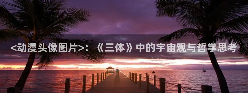 动漫天堂.：<动漫头像图片>：《三体》中的宇宙观与哲学思考