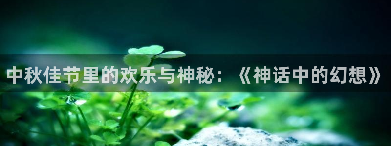 亚洲动漫天堂：中秋佳节里的欢乐与神秘：《神话中的幻想》