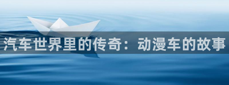 成人动漫天堂网：汽车世界里的传奇：动漫车的故事