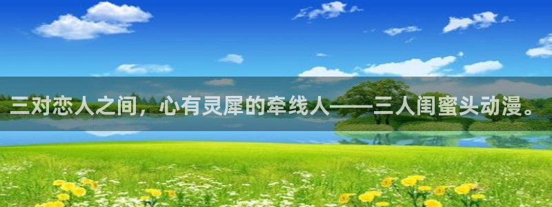 动漫天堂网站：三对恋人之间，心有灵犀的牵线人——三人闺蜜头动漫。