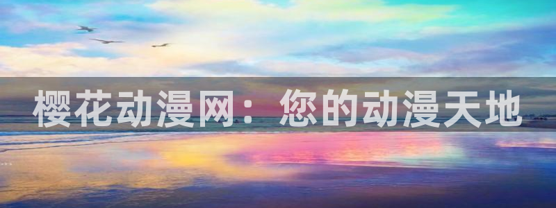 动漫天堂免费版：樱花动漫网：您的动漫天地