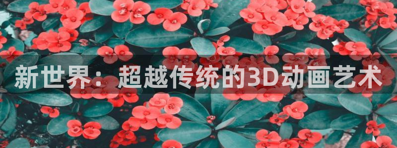动漫天堂免费在线观看：新世界：超越传统的3D动画艺术