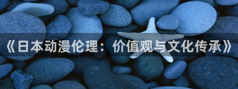 原神动漫天堂免费入口：《日本动漫伦理：价值观与文化传承》