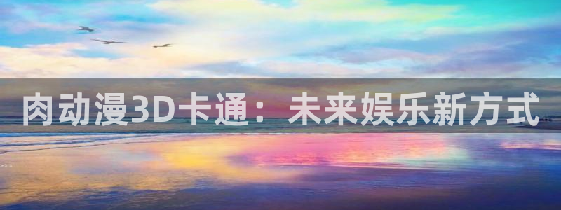 亚洲动漫天堂在线：肉动漫3D卡通：未来娱乐新方式