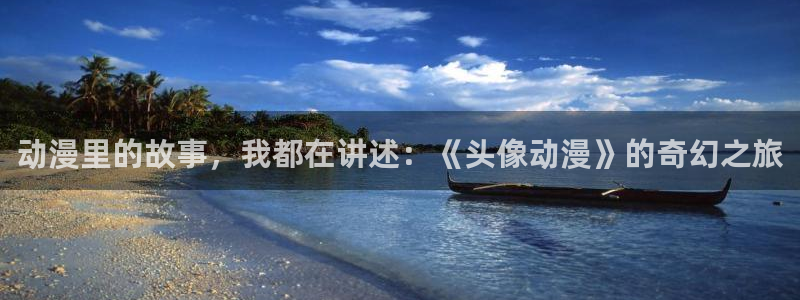 动漫天堂下载官方：动漫里的故事，我都在讲述：《头像动漫》的奇幻之旅