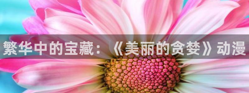 动漫天堂免费下载：繁华中的宝藏：《美丽的贪婪》动漫