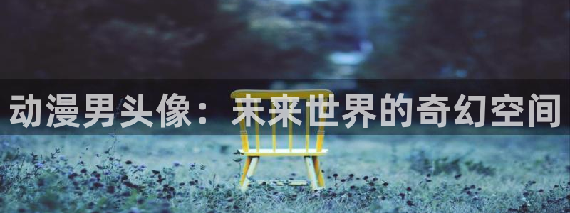 cos动漫天堂官网下载：动漫男头像：未来世界的奇幻空间
