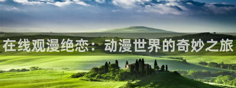 bt动漫天堂：在线观漫绝恋：动漫世界的奇妙之旅