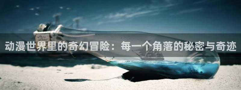 动漫天堂从哪下载安装：动漫世界里的奇幻冒险：每一个角落的秘密与奇迹