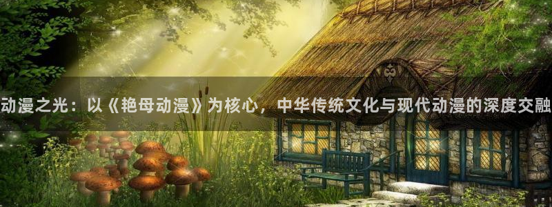 原神动漫天堂免费入口：动漫之光：以《艳母动漫》为核心，中华传统文化与现代动漫的深度交融