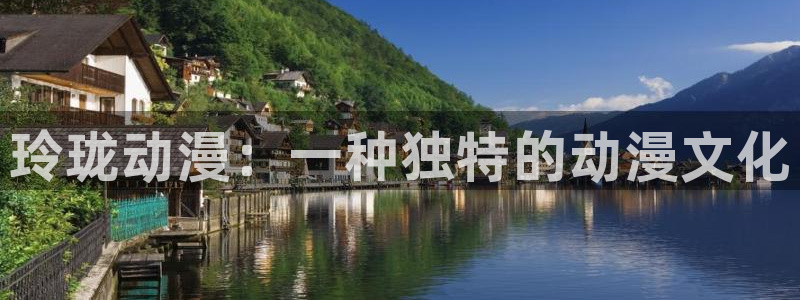 原神禁动漫天堂：玲珑动漫：一种独特的动漫文化